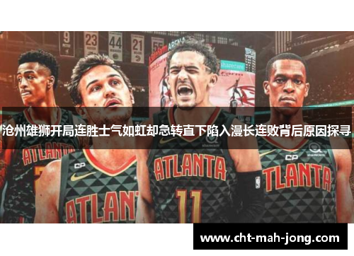 沧州雄狮开局连胜士气如虹却急转直下陷入漫长连败背后原因探寻 沧州雄狮开局连胜士气如虹却急转直下陷入漫长连败背后原因探寻